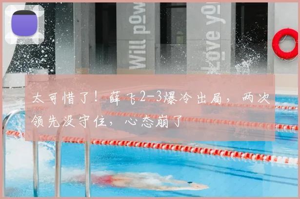 太可惜了!薛飞2-3爆冷出局,两次领先没守住,心态崩了