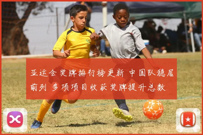 亚运会奖牌排行榜更新 中国队稳居前列 多项项目收获奖牌提升总数