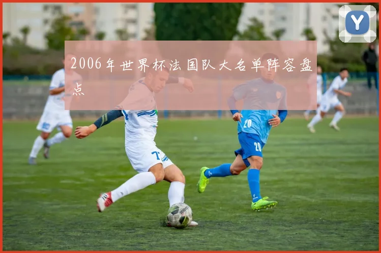 2006年世界杯法国队大名单阵容盘点