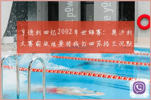 亨德利回忆2002年世锦赛：奥沙利文赛前放话要将我打回苏格兰沉默回击成就经典