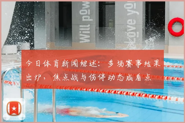 今日体育新闻综述：多场赛事结果出炉，焦点战与伤停动态成看点