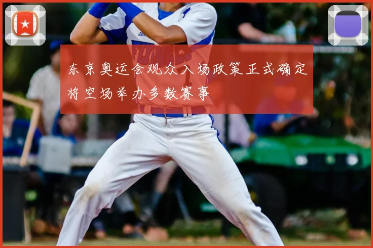 东京奥运会观众入场政策正式确定将空场举办多数赛事