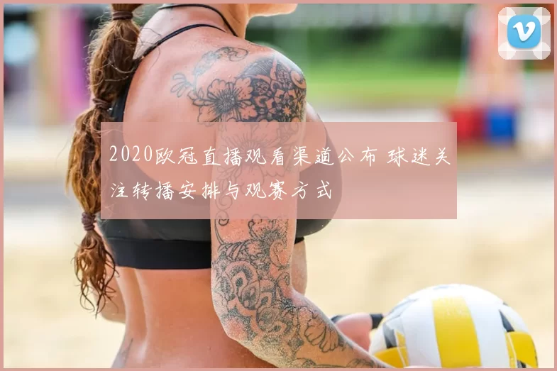 2020欧冠直播观看渠道公布 球迷关注转播安排与观赛方式