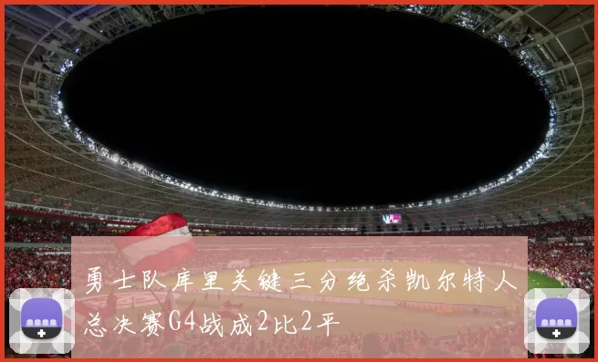 勇士队库里关键三分绝杀凯尔特人总决赛G4战成2比2平