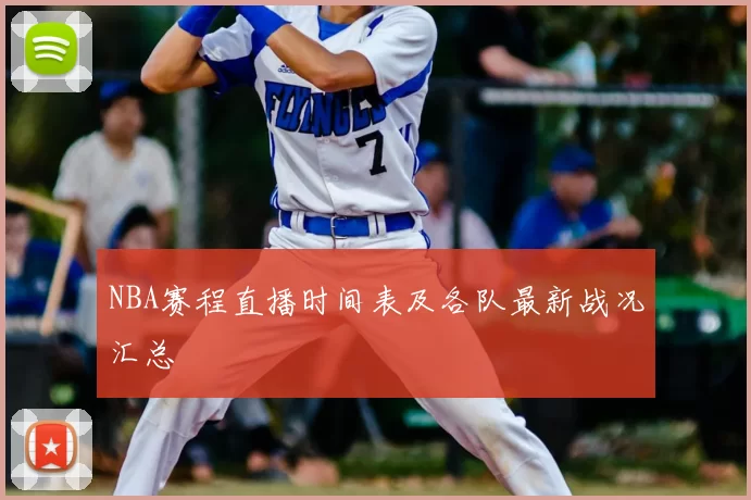 NBA赛程直播时间表及各队最新战况汇总