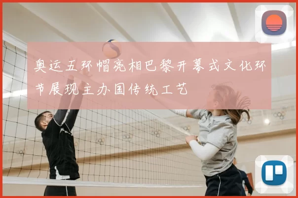 奥运五环帽亮相巴黎开幕式文化环节展现主办国传统工艺