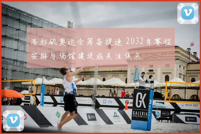 洛杉矶奥运会筹备提速 2032年赛程安排与场馆建设成关注焦点