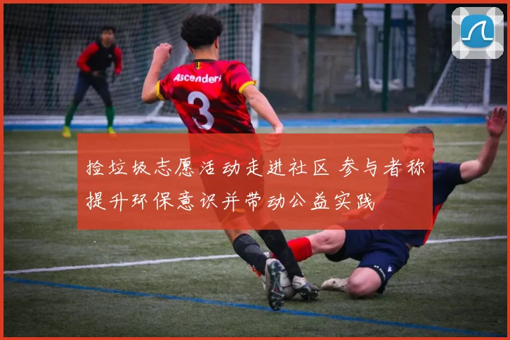 捡垃圾志愿活动走进社区 参与者称提升环保意识并带动公益实践