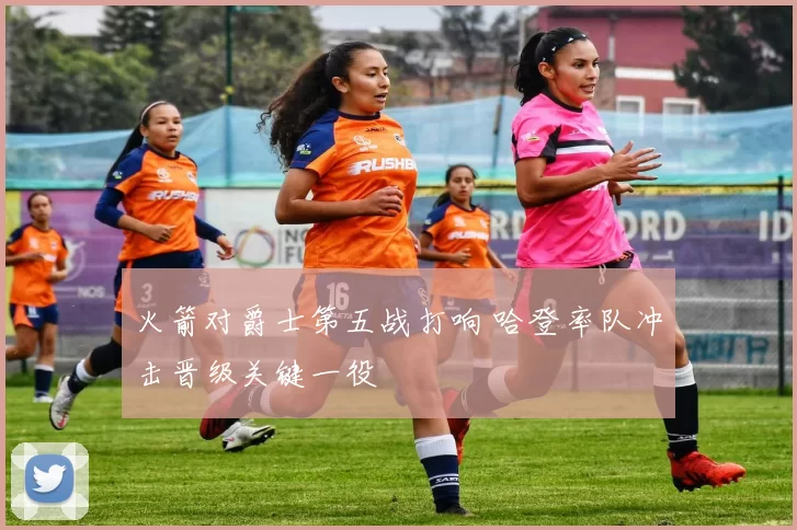 火箭对爵士第五战打响 哈登率队冲击晋级关键一役