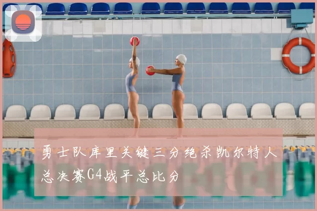勇士队库里关键三分绝杀凯尔特人总决赛G4战平总比分