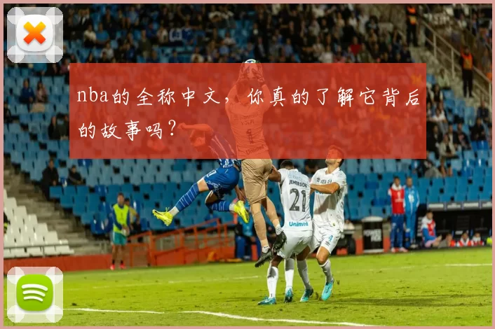 nba的全称中文，你真的了解它背后的故事吗？