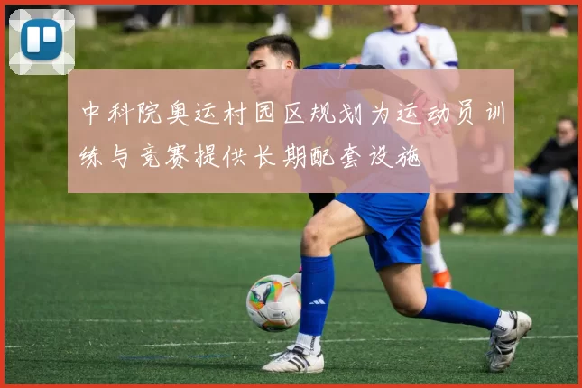 中科院奥运村园区规划为运动员训练与竞赛提供长期配套设施