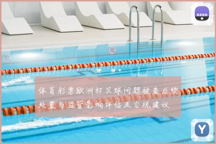 体育彩票欧洲杯买球问题被查后续处置与监管影响评估及合规建议