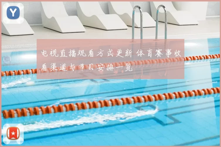 电视直播观看方式更新 体育赛事收看渠道与节目安排一览