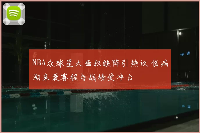 NBA众球星大面积缺阵引热议 伤病潮来袭赛程与战绩受冲击