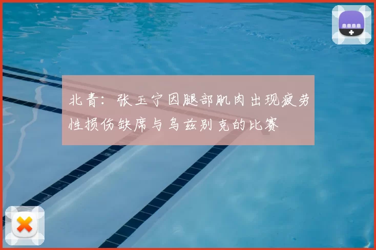 北青：张玉宁因腿部肌肉出现疲劳性损伤缺席与乌兹别克的比赛