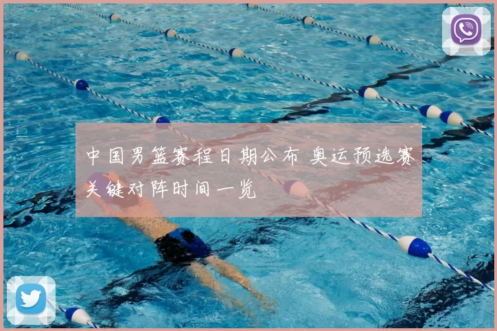 中国男篮赛程日期公布 奥运预选赛关键对阵时间一览