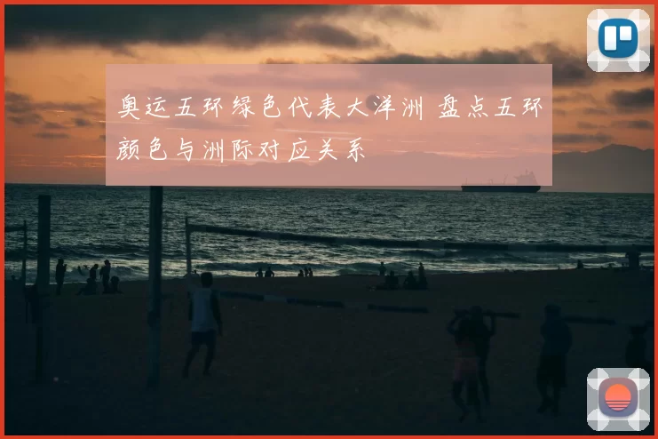 奥运五环绿色代表大洋洲 盘点五环颜色与洲际对应关系