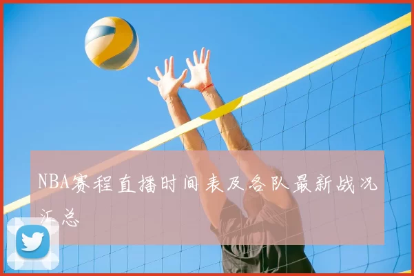 NBA赛程直播时间表及各队最新战况汇总