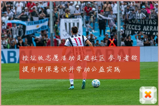 捡垃圾志愿活动走进社区 参与者称提升环保意识并带动公益实践