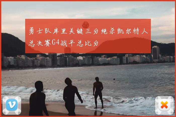 勇士队库里关键三分绝杀凯尔特人总决赛G4战平总比分