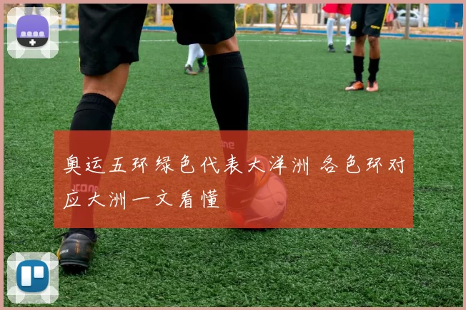 奥运五环绿色代表大洋洲 各色环对应大洲一文看懂