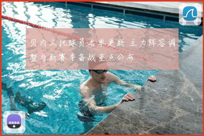 贝内文托球员名单更新 主力阵容调整与新赛季备战重点公布