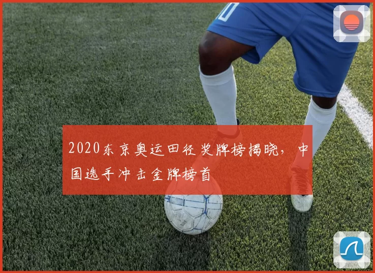 2020东京奥运田径奖牌榜揭晓，中国选手冲击金牌榜首