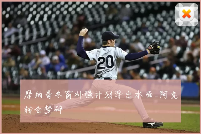 摩纳哥冬窗补强计划浮出水面_阿克转会梦碎