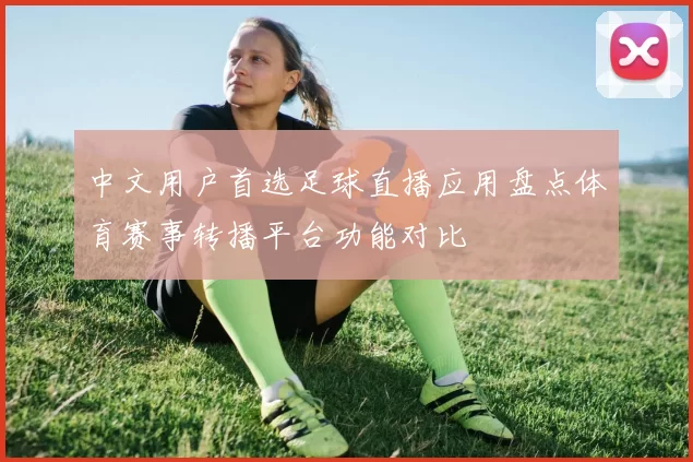 中文用户首选足球直播应用盘点体育赛事转播平台功能对比