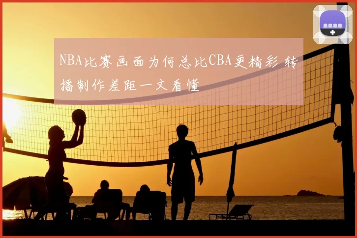 NBA比赛画面为何总比CBA更精彩 转播制作差距一文看懂