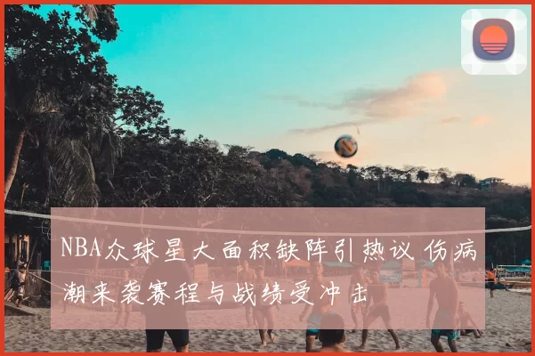 NBA众球星大面积缺阵引热议 伤病潮来袭赛程与战绩受冲击