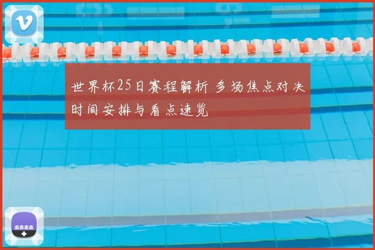 世界杯25日赛程解析 多场焦点对决时间安排与看点速览