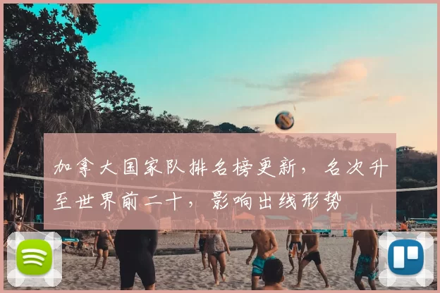 加拿大国家队排名榜更新，名次升至世界前二十，影响出线形势