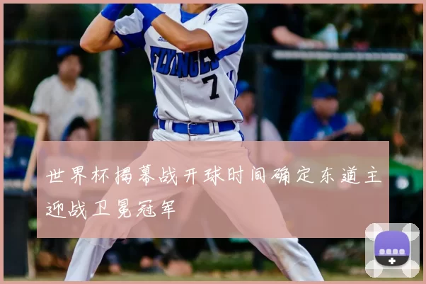 世界杯揭幕战开球时间确定东道主迎战卫冕冠军