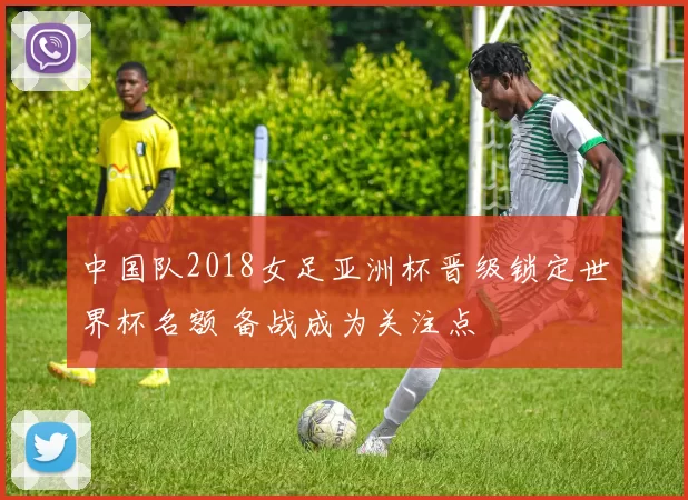 中国队2018女足亚洲杯晋级锁定世界杯名额 备战成为关注点