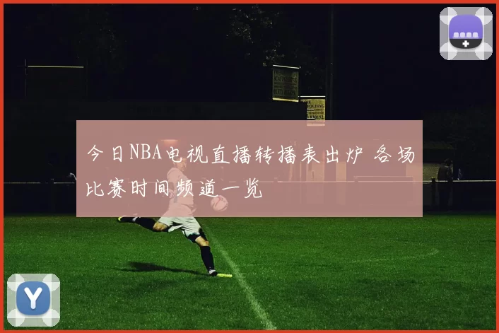 今日NBA电视直播转播表出炉 各场比赛时间频道一览