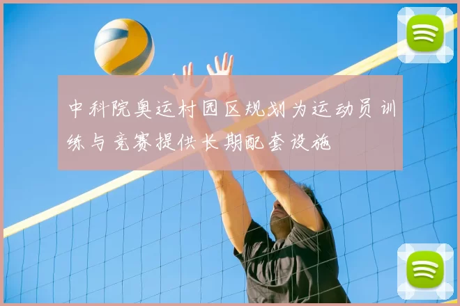 中科院奥运村园区规划为运动员训练与竞赛提供长期配套设施