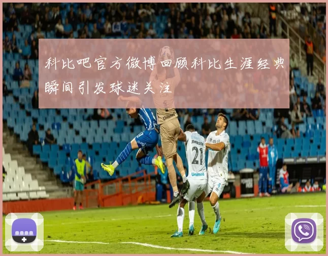 科比吧官方微博回顾科比生涯经典瞬间引发球迷关注