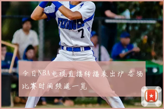 今日NBA电视直播转播表出炉 各场比赛时间频道一览